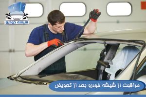 مراقبت از شیشه خودرو بعد از تعویض