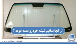 از کجا بدانیم شیشه خودرو دسته دومه ؟