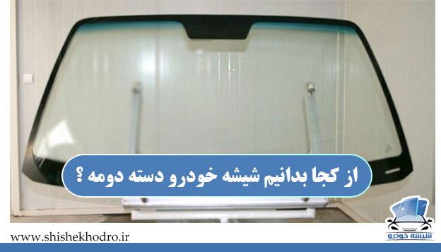 از کجا بدانیم شیشه خودرو دسته دومه ؟